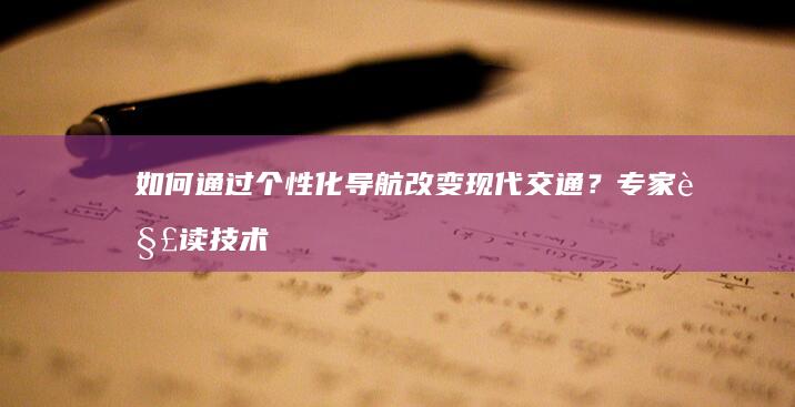 如何通过个性化导航改变现代交通？专家解读技术革命 (如何通过个性修养提升自己的形象)