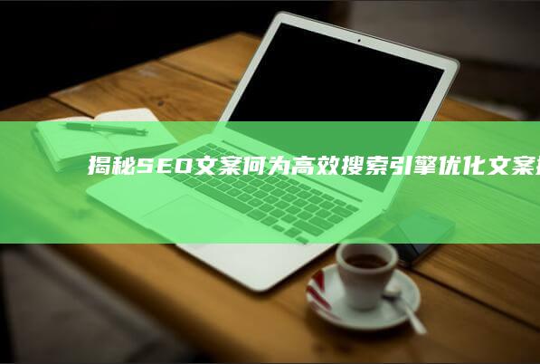 揭秘SEO文案：何为高效搜索引擎优化文案撰写？